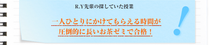 R.Y先輩の探していた授業 一人ひとりにかけてもらえる時間が 圧倒的に長いお茶ゼミで合格!