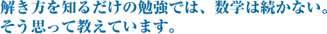 解き方を知るだけの勉強では、数学は続かない。 そう思って教えています。
