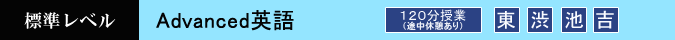 Advanced英語 120分 設置校舎:東京本校・池袋校