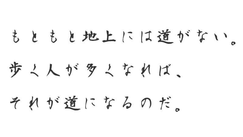 もともと地上には道はない。歩く人が多くなれば、それが道になるのだ。