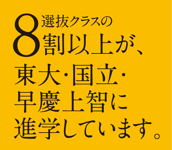 選抜クラスの8割以上が東大・国立・早慶上智に進学しています。