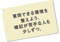 質問できる環境を整えよう。暗記が苦手な人も少しづつ。