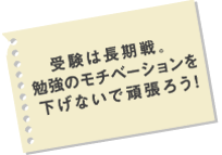 受験は長期戦。勉強のモチベーションを下げないで頑張ろう！